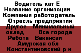 Водитель-кат.Е › Название организации ­ Компания-работодатель › Отрасль предприятия ­ Другое › Минимальный оклад ­ 1 - Все города Работа » Вакансии   . Амурская обл.,Константиновский р-н